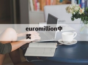 euromillion中奖(euromillionen兑奖)