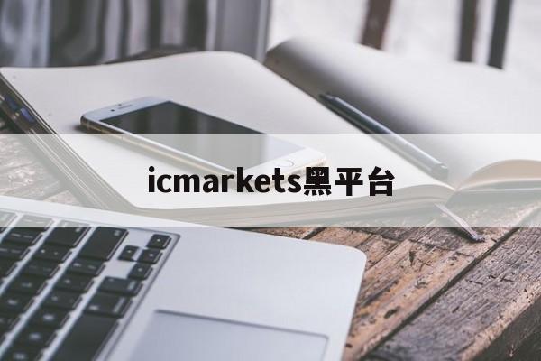 icmarkets黑平台(icmarkets官方网站正规吗)