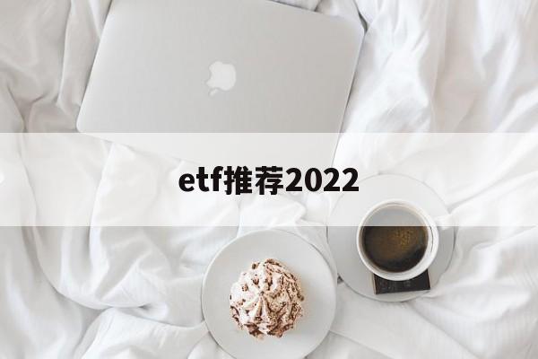etf推荐2022(2021年etf哪只好)