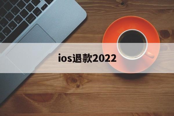 ios退款2022(iOS退款理由写什么?字多点)